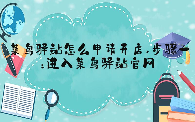 菜鸟驿站怎么申请开店 步骤一：进入菜鸟驿站官网