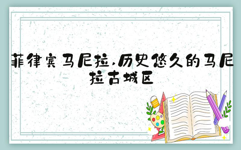 菲律宾马尼拉 历史悠久的马尼拉古城区