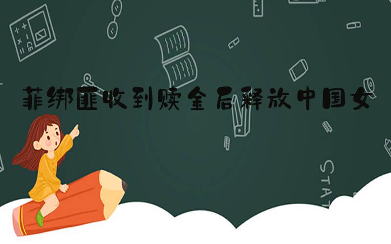 菲绑匪收到赎金后释放中国女子