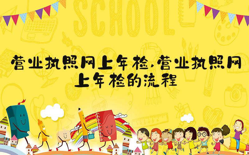 营业执照网上年检 营业执照网上年检的流程