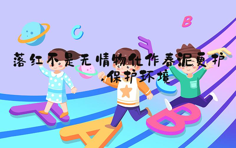 落红不是无情物化作春泥更护花 保护环境