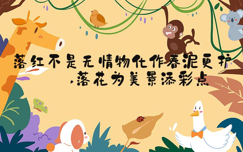 落红不是无情物化作春泥更护花 落花为美景添彩点