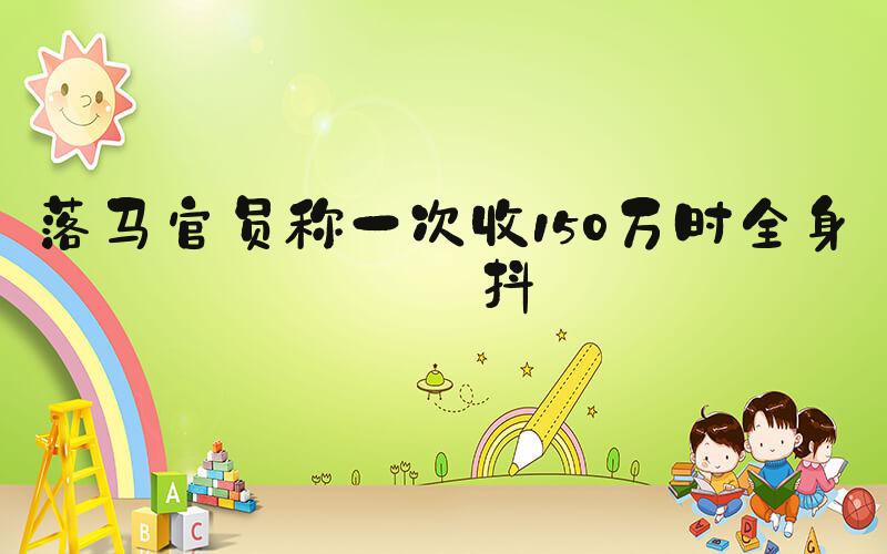 落马官员称一次收150万时全身颤抖