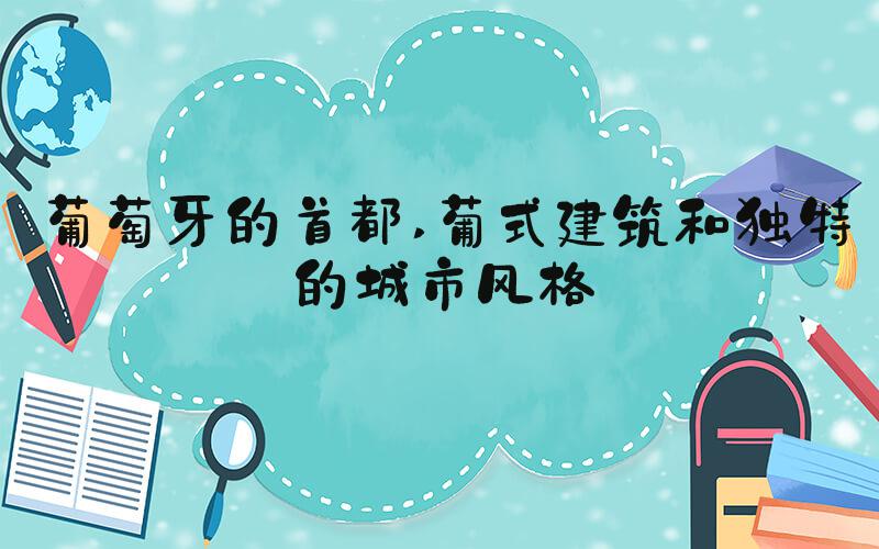 葡萄牙的首都 葡式建筑和独特的城市风格