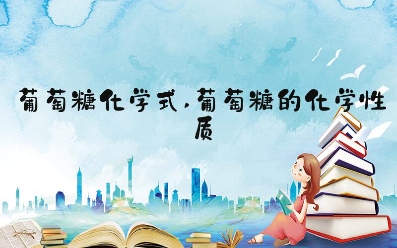 葡萄糖化学式 葡萄糖的化学性质