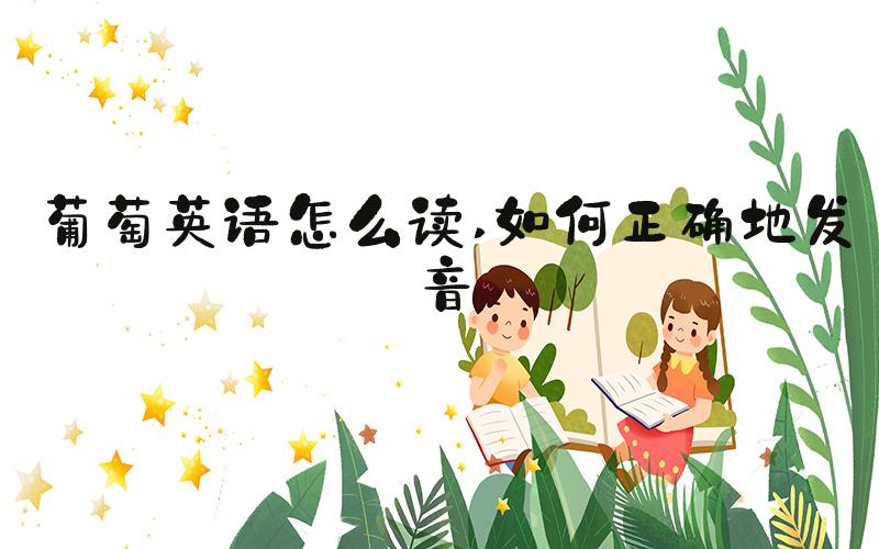 葡萄英语怎么读 如何正确地发音