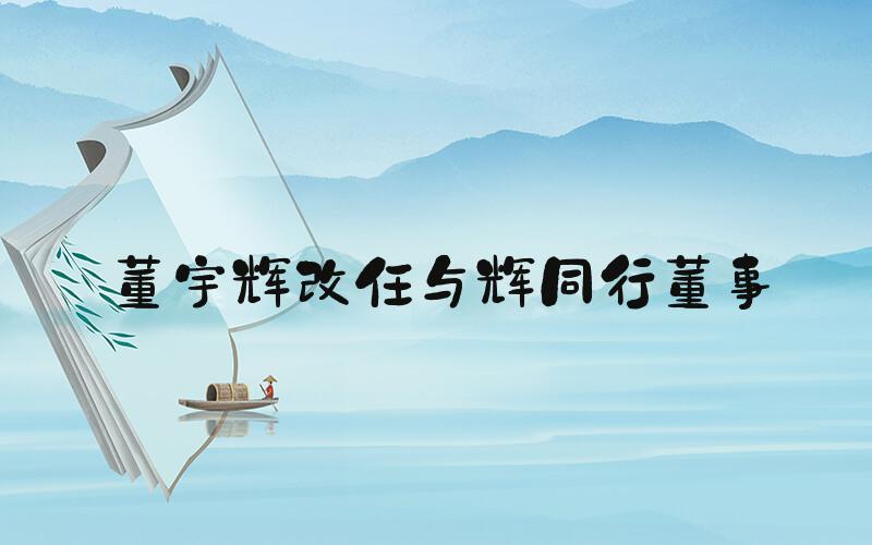 董宇辉改任与辉同行董事