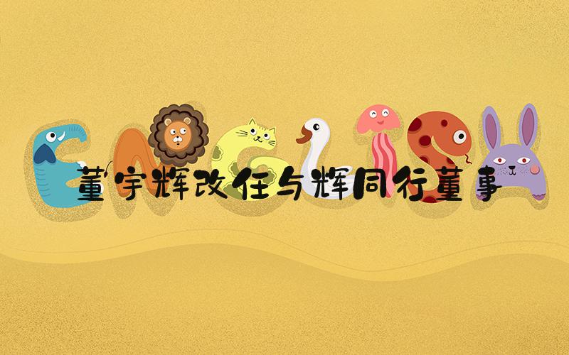 董宇辉改任与辉同行董事