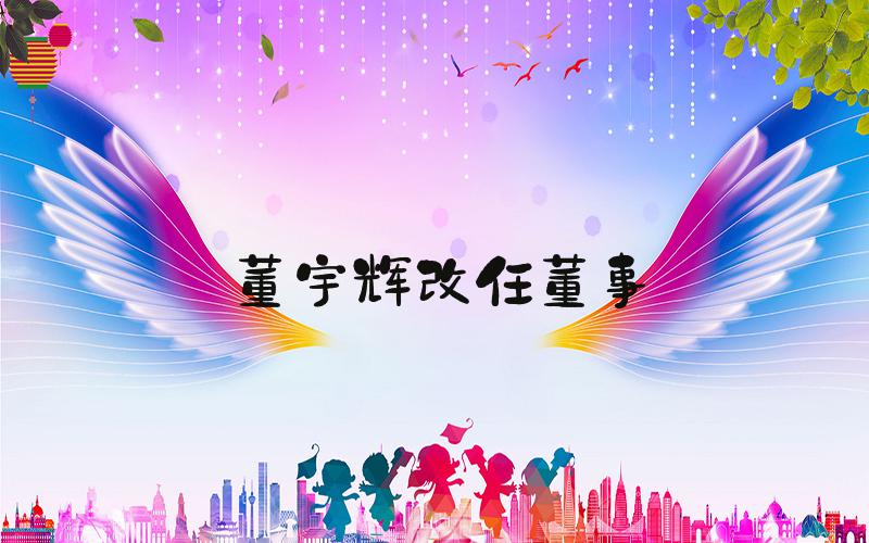 董宇辉改任董事