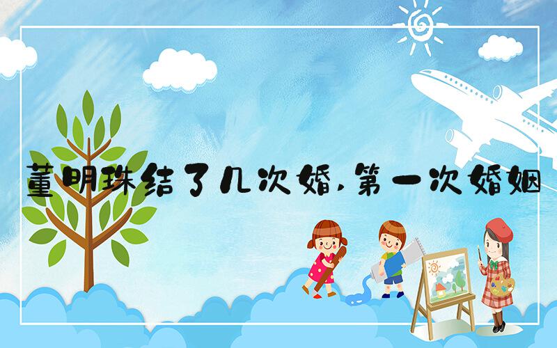 董明珠结了几次婚 第一次婚姻