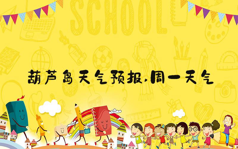 葫芦岛天气预报 周一天气