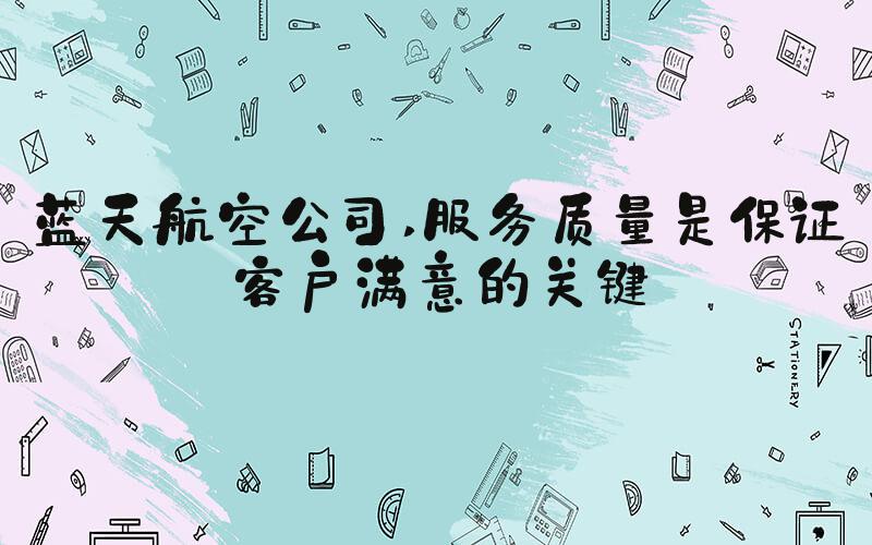 蓝天航空公司 服务质量是保证客户满意的关键
