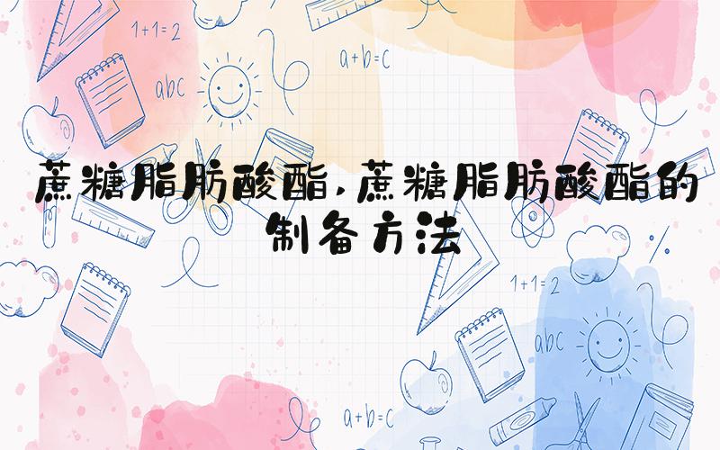 蔗糖脂肪酸酯 蔗糖脂肪酸酯的制备方法