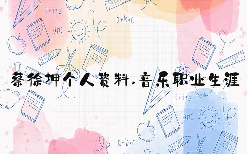 蔡徐坤个人资料 音乐职业生涯