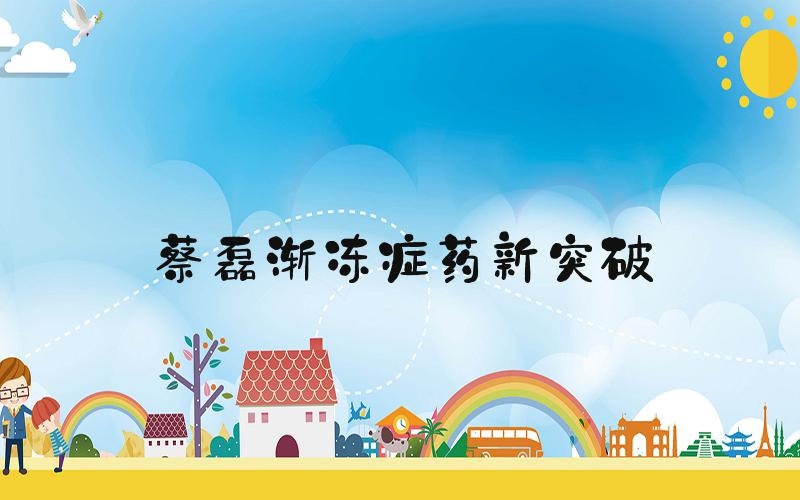 蔡磊渐冻症药新突破
