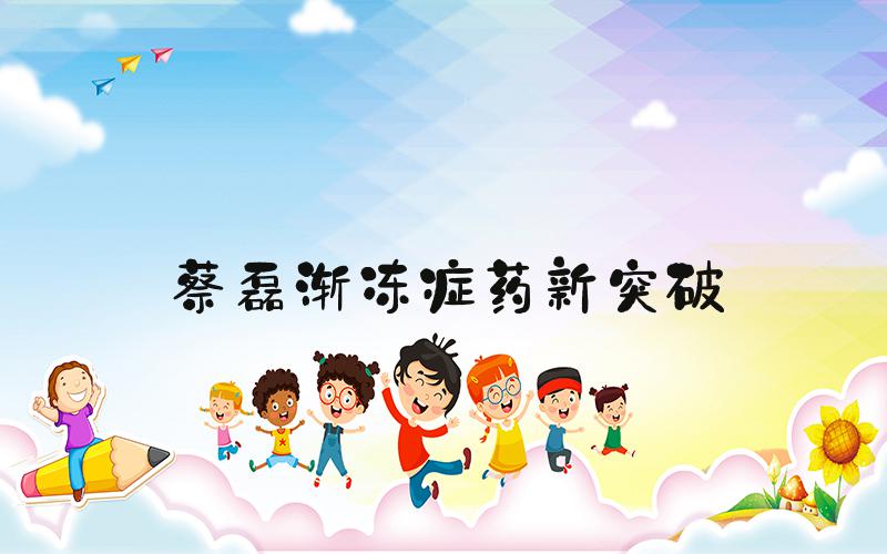 蔡磊渐冻症药新突破