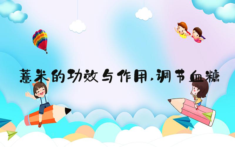 薏米的功效与作用 调节血糖