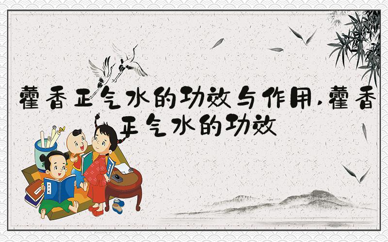 藿香正气水的功效与作用 藿香正气水的功效