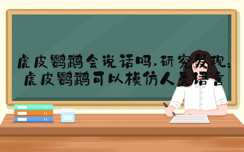 虎皮鹦鹉会说话吗 研究发现：虎皮鹦鹉可以模仿人类语言