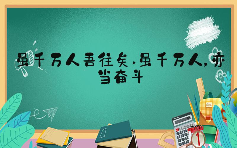 虽千万人吾往矣 虽千万人，亦当奋斗