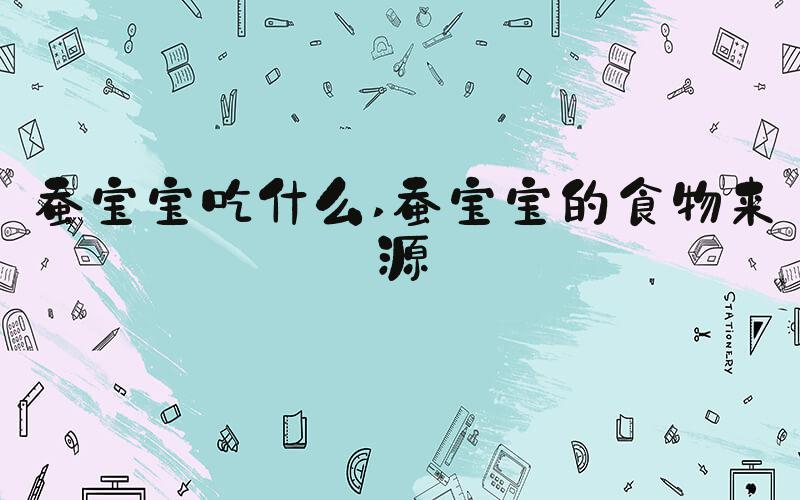 蚕宝宝吃什么 蚕宝宝的食物来源