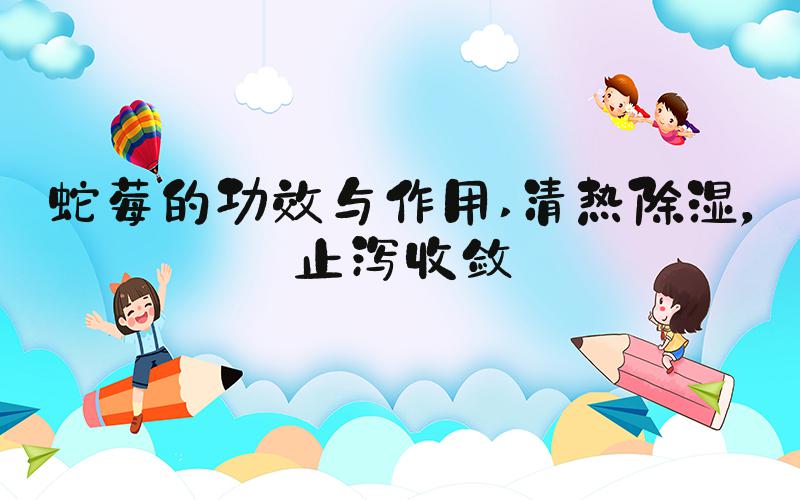 蛇莓的功效与作用 清热除湿，止泻收敛