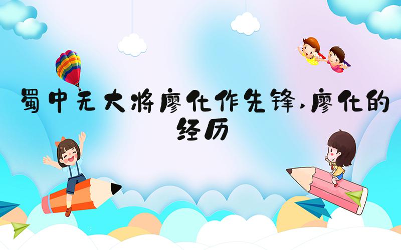蜀中无大将廖化作先锋 廖化的经历