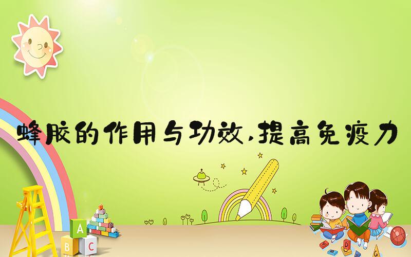 蜂胶的作用与功效 提高免疫力