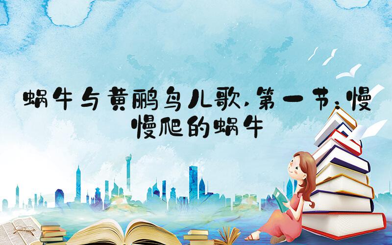 蜗牛与黄鹂鸟儿歌 第一节：慢慢爬的蜗牛