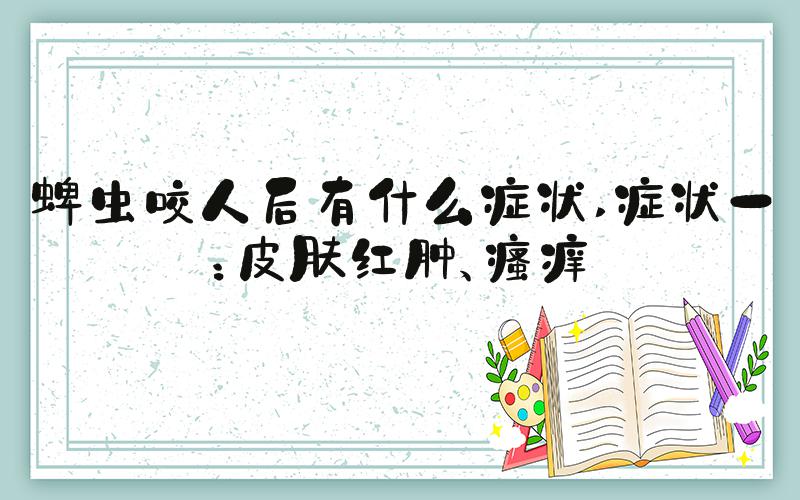 蜱虫咬人后有什么症状 症状一：皮肤红肿、瘙痒