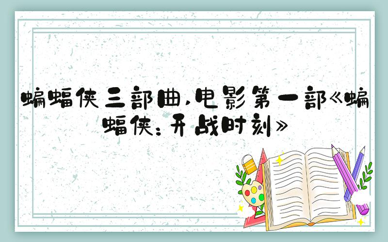 蝙蝠侠三部曲 电影第一部《蝙蝠侠：开战时刻》