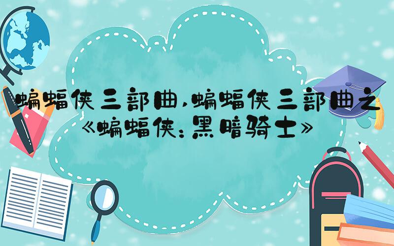 蝙蝠侠三部曲 蝙蝠侠三部曲之《蝙蝠侠：黑暗骑士》