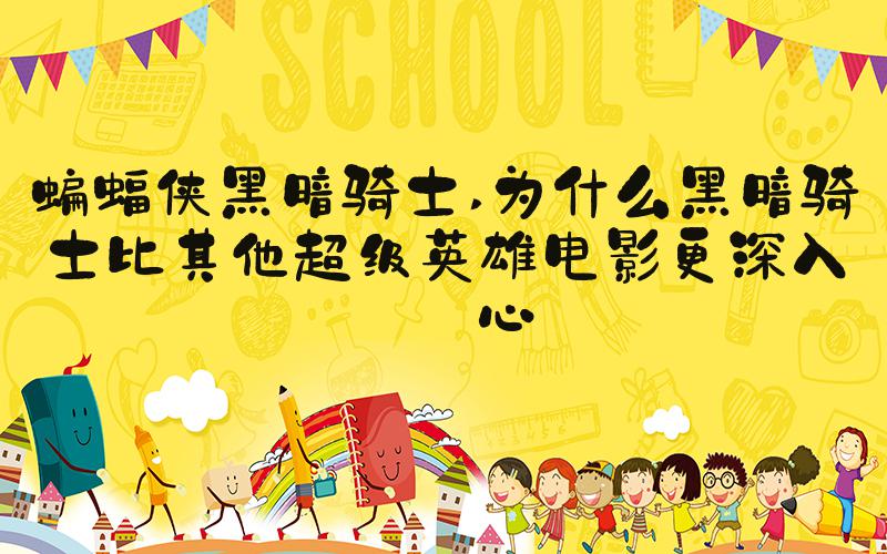 蝙蝠侠黑暗骑士 为什么黑暗骑士比其他超级英雄电影更深入人心