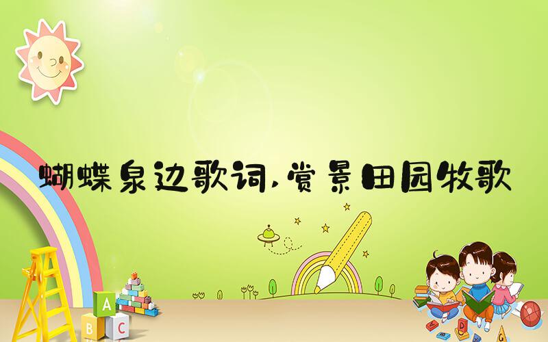 蝴蝶泉边歌词 赏景田园牧歌