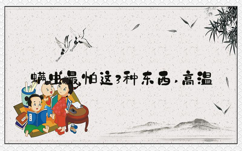 螨虫最怕这3种东西 高温