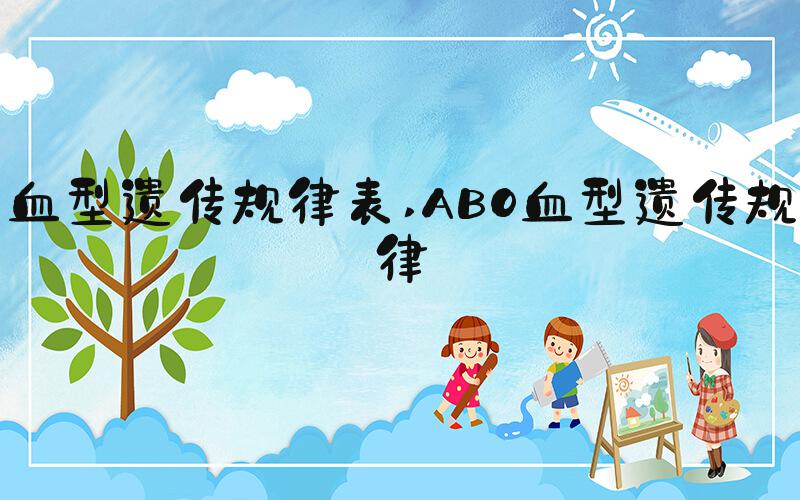 血型遗传规律表 ABO血型遗传规律