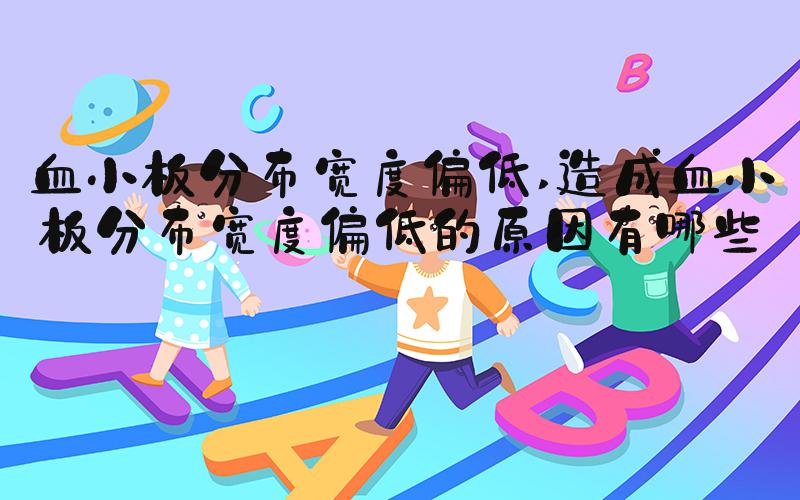血小板分布宽度偏低 造成血小板分布宽度偏低的原因有哪些？