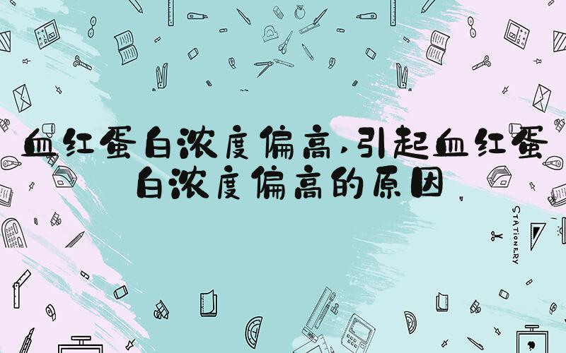 血红蛋白浓度偏高 引起血红蛋白浓度偏高的原因