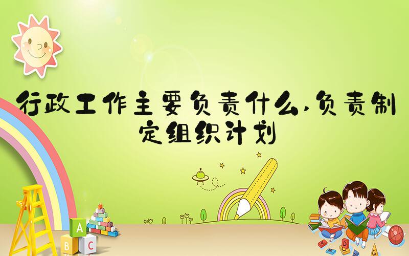 行政工作主要负责什么 负责制定组织计划