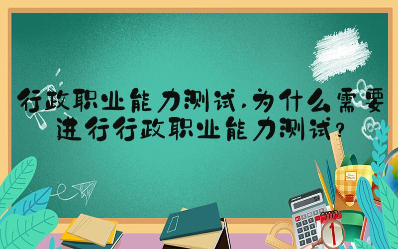 行政职业能力测试 为什么需要进行行政职业能力测试？