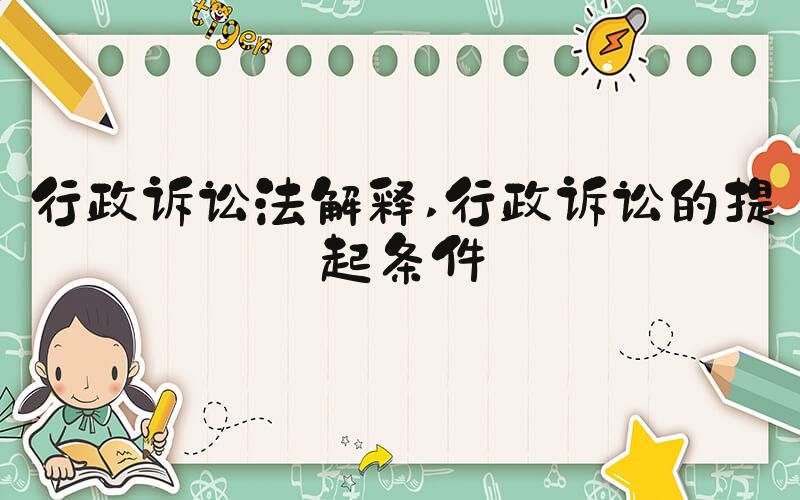 行政诉讼法解释 行政诉讼的提起条件