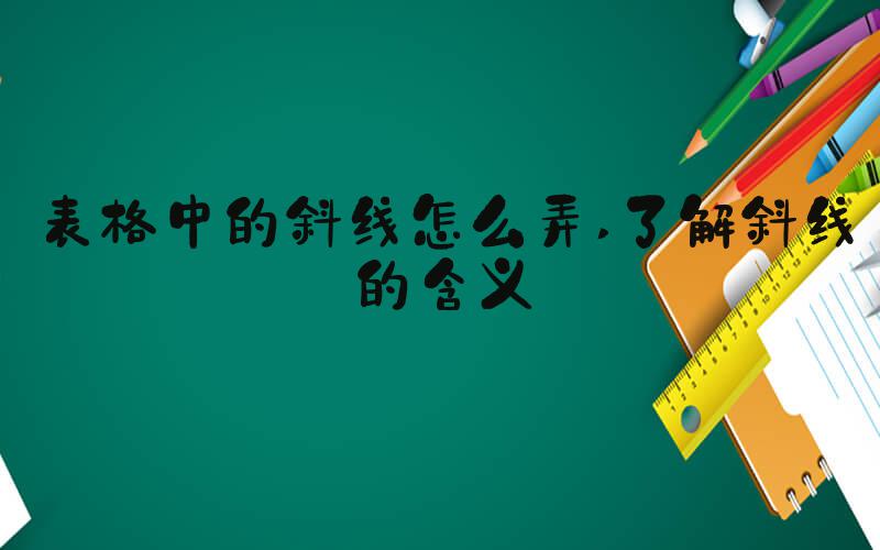 表格中的斜线怎么弄 了解斜线的含义