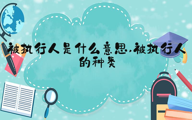 被执行人是什么意思 被执行人的种类