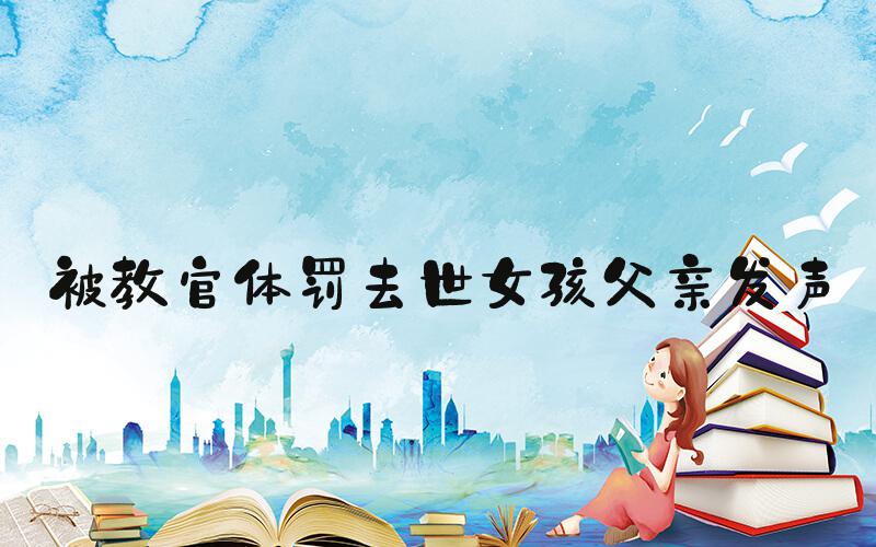 被教官体罚去世女孩父亲发声