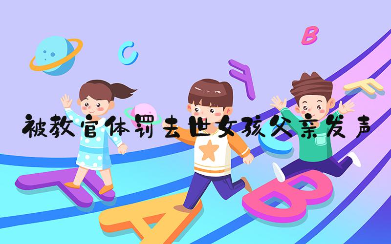 被教官体罚去世女孩父亲发声