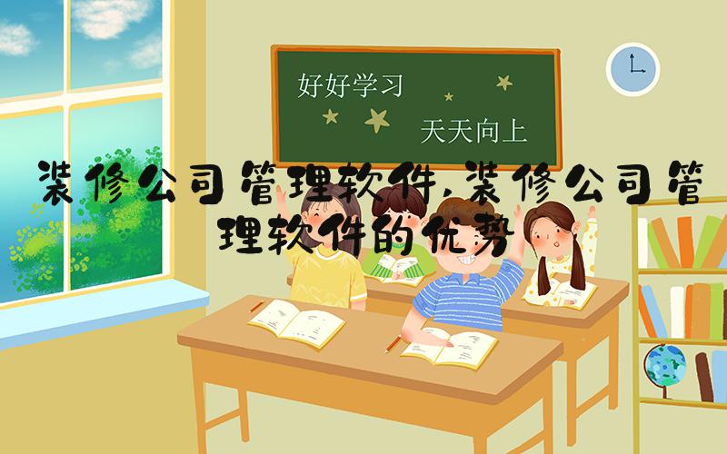 装修公司管理软件 装修公司管理软件的优势