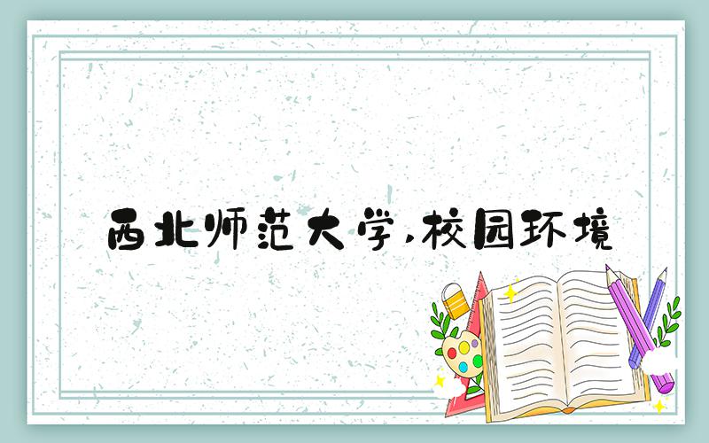 西北师范大学 校园环境