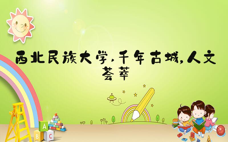 西北民族大学 千年古城，人文荟萃