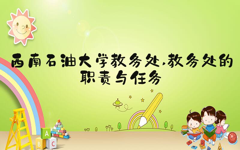 西南石油大学教务处 教务处的职责与任务