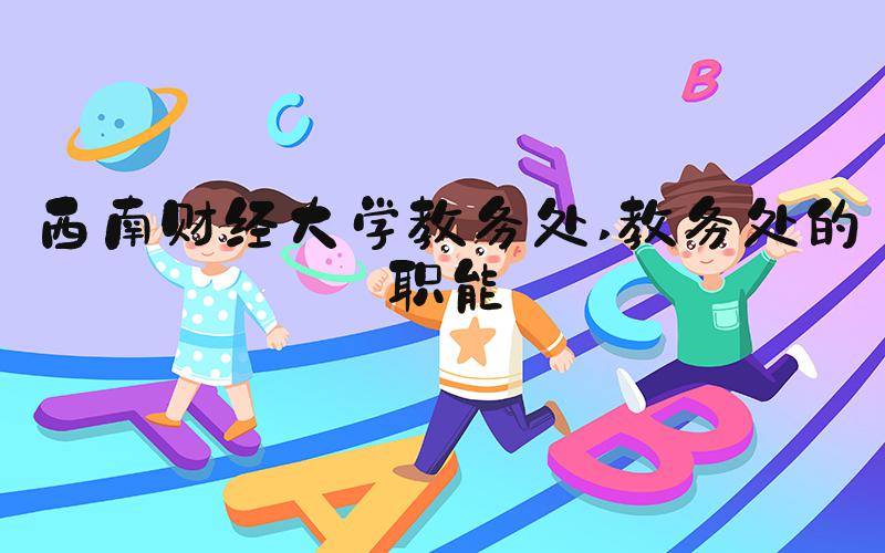 西南财经大学教务处 教务处的职能
